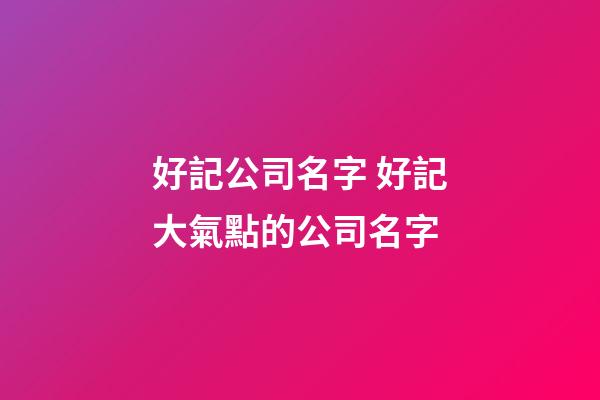 好記公司名字 好記大氣點的公司名字-第1張-公司起名-玄機(jī)派